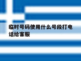 临时号码使用什么号段打电话给客服
