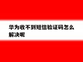华为收不到短信验证码怎么解决呢