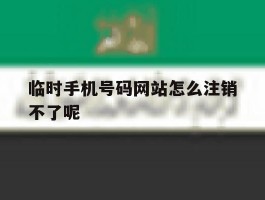 临时手机号码网站怎么注销不了呢