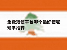 免费短信平台哪个最好使呢知乎推荐