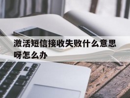 激活短信接收失败什么意思呀怎么办