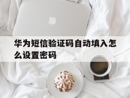 华为短信验证码自动填入怎么设置密码