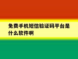 免费手机短信验证码平台是什么软件啊的简单介绍