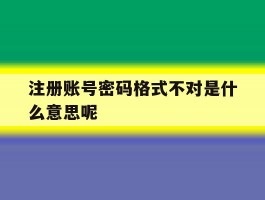注册账号密码格式不对是什么意思呢