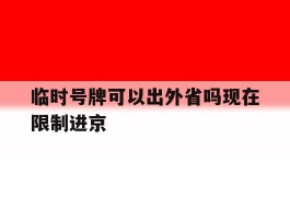 临时号牌可以出外省吗现在限制进京