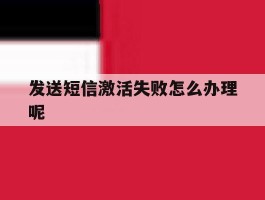 发送短信激活失败怎么办理呢