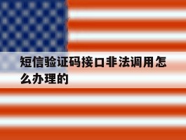 短信验证码接口非法调用怎么办理的