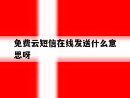 免费云短信在线发送什么意思呀的简单介绍