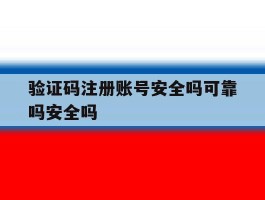 包含验证码注册账号安全吗可靠吗安全吗的词条