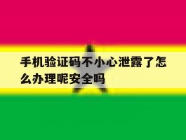 手机验证码不小心泄露了怎么办理呢安全吗的简单介绍