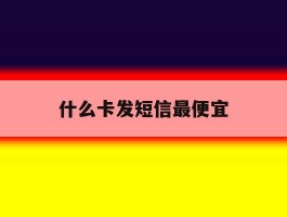 什么卡发短信最便宜