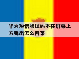 华为短信验证码不在屏幕上方弹出怎么回事