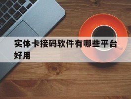 关于实体卡接码软件有哪些平台好用的信息