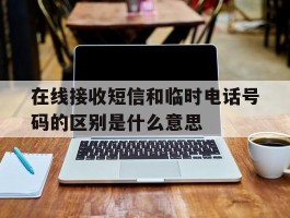 在线接收短信和临时电话号码的区别是什么意思