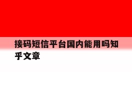 接码短信平台国内能用吗知乎文章的简单介绍