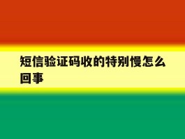 短信验证码收的特别慢怎么回事