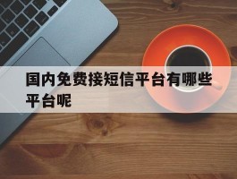国内免费接短信平台有哪些平台呢
