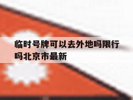 临时号牌可以去外地吗限行吗北京市最新