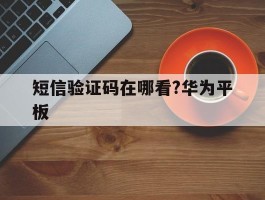 短信验证码在哪看?华为平板