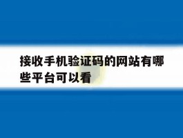 接收手机验证码的网站有哪些平台可以看的简单介绍