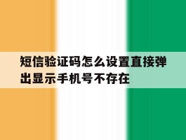 短信验证码怎么设置直接弹出显示手机号不存在的简单介绍