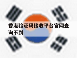 香港验证码接收平台官网查询不到
