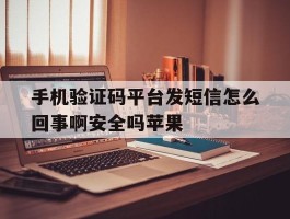 手机验证码平台发短信怎么回事啊安全吗苹果