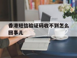 香港短信验证码收不到怎么回事儿