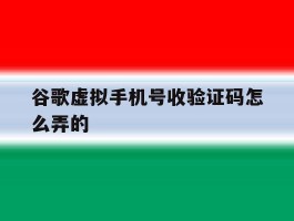 谷歌虚拟手机号收验证码怎么弄的
