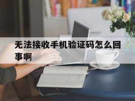 无法接收手机验证码怎么回事啊