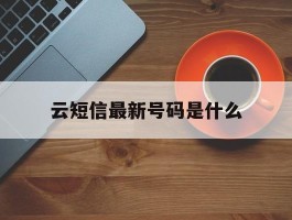 云短信最新号码是什么