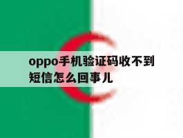oppo手机验证码收不到短信怎么回事儿