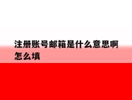 注册账号邮箱是什么意思啊怎么填