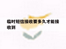 临时短信接收要多久才能接收到