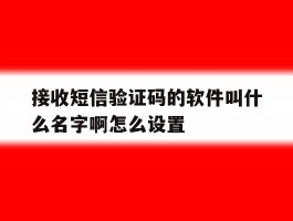 接收短信验证码的软件叫什么名字啊怎么设置