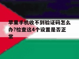 关于苹果手机收不到验证码怎么办?检查这4个设置是否正常的信息
