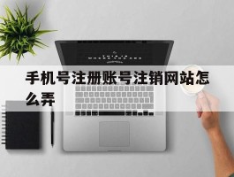 手机号注册账号注销网站怎么弄