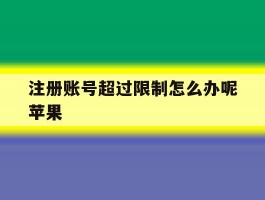 注册账号超过限制怎么办呢苹果