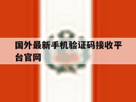 关于国外最新手机验证码接收平台官网的信息