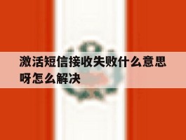 激活短信接收失败什么意思呀怎么解决