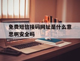 免费短信接码网址是什么意思啊安全吗