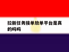 拉新任务接单放单平台是真的吗吗