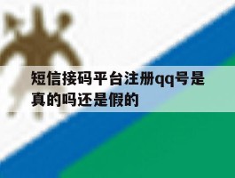 短信接码平台注册qq号是真的吗还是假的