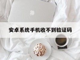 安卓系统手机收不到验证码