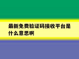 关于最新免费验证码接收平台是什么意思啊的信息