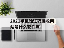 2021手机验证码接收网站是什么软件啊的简单介绍