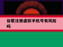 谷歌注册虚拟手机号有风险吗