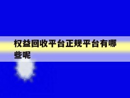 权益回收平台正规平台有哪些呢