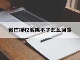 微信授权解除不了怎么回事