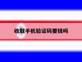 收取手机验证码要钱吗